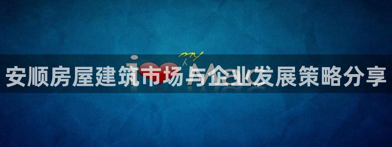 意昂3娱乐网站：安顺房屋建筑市场与企业发展策略分享