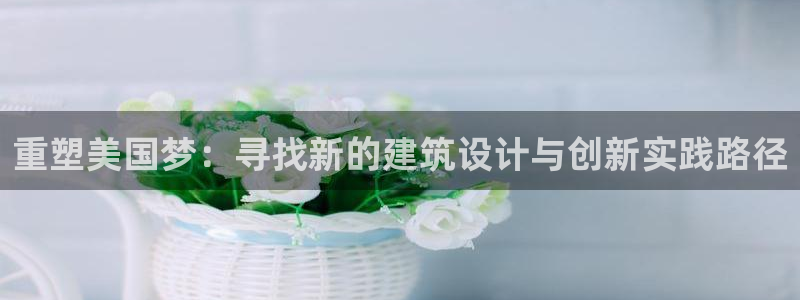 意昂3新能源：重塑美国梦：寻找新的建筑设计与创新实践路径