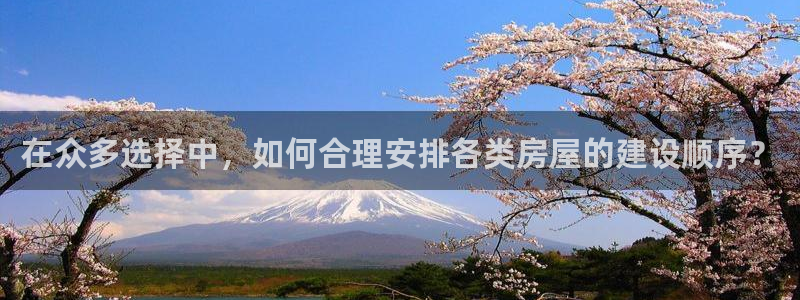 意昂3娱乐首页网站大全：在众多选择中，如何合理安排各类房屋的建设顺序？