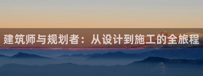 意昂3代理：建筑师与规划者：从设计到施工的全旅程