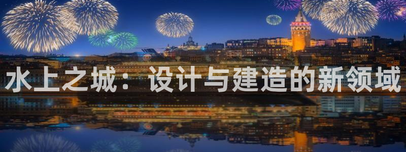 德国意昂3集团：水上之城：设计与建造的新领域