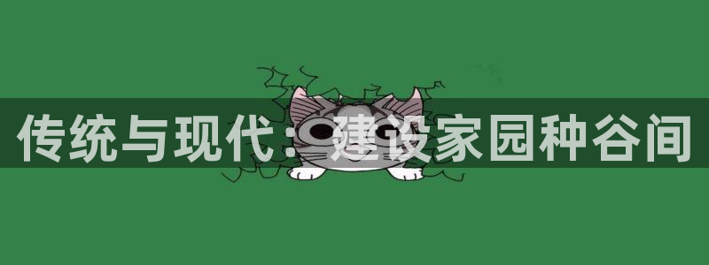 意昂体育3官方客服电话：传统与现代：建设家园种谷间